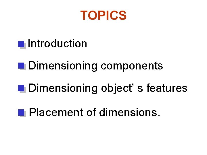 TOPICS Introduction Dimensioning components Dimensioning object’ s features Placement of dimensions. 