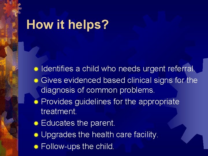 How it helps? ® Identifies a child who needs urgent referral. ® Gives evidenced