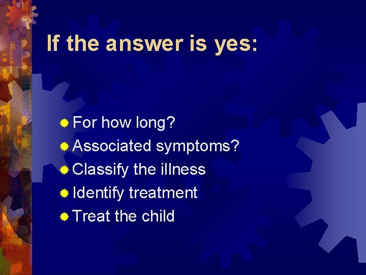 If the answer is yes: ® For how long? ® Associated symptoms? ® Classify