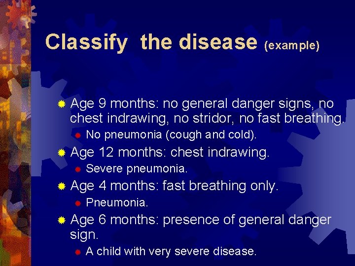 Classify the disease (example) ® Age 9 months: no general danger signs, no chest