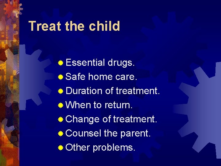 Treat the child ® Essential drugs. ® Safe home care. ® Duration of treatment.