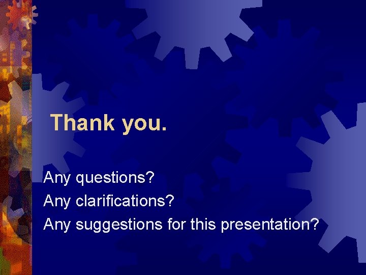 Thank you. Any questions? Any clarifications? Any suggestions for this presentation? 