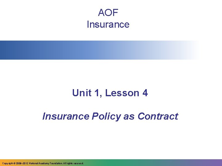 AOF Insurance Unit 1, Lesson 4 Insurance Policy as Contract Copyright © 2009– 2012