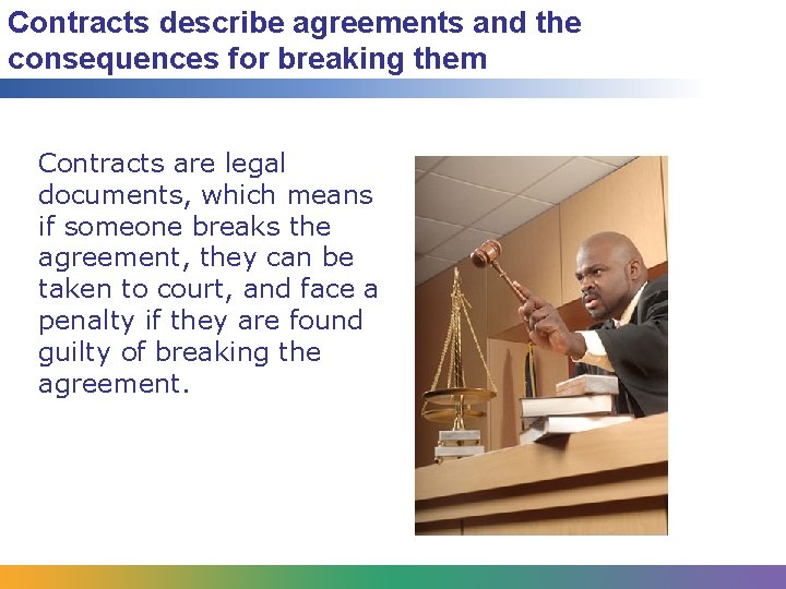 Contracts describe agreements and the consequences for breaking them Contracts are legal documents, which