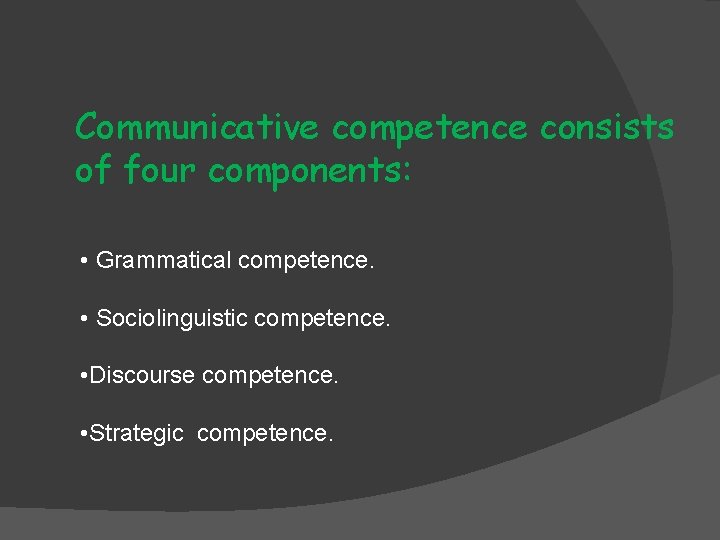 Communicative competence consists of four components: • Grammatical competence. • Sociolinguistic competence. • Discourse Communicative competence consists of four components: • Grammatical competence. • Sociolinguistic competence. • Discourse