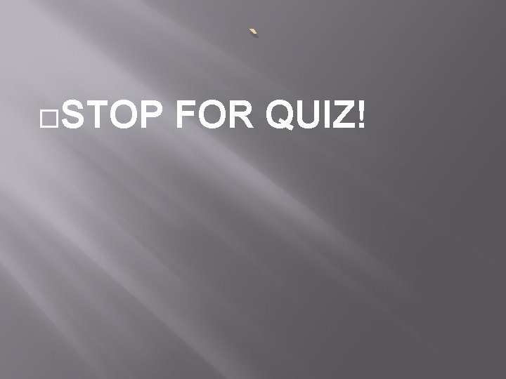 ` STOP FOR QUIZ! 