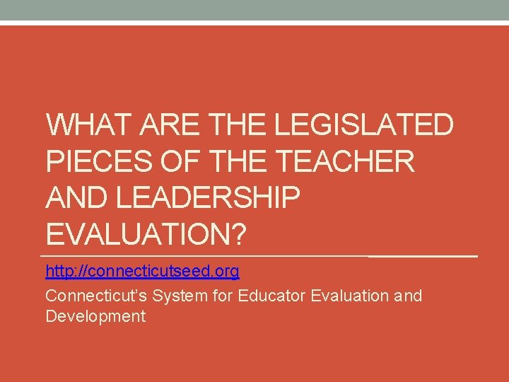 WHAT ARE THE LEGISLATED PIECES OF THE TEACHER AND LEADERSHIP EVALUATION? http: //connecticutseed. org