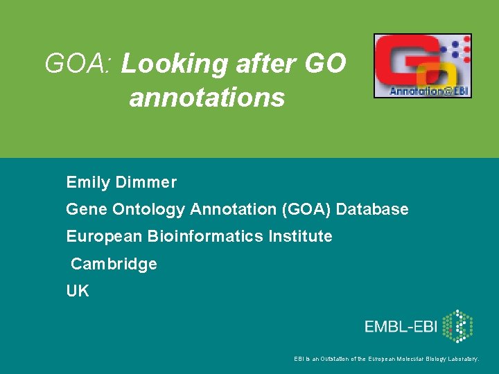 GOA: Looking after GO annotations Emily Dimmer Gene Ontology Annotation (GOA) Database European Bioinformatics