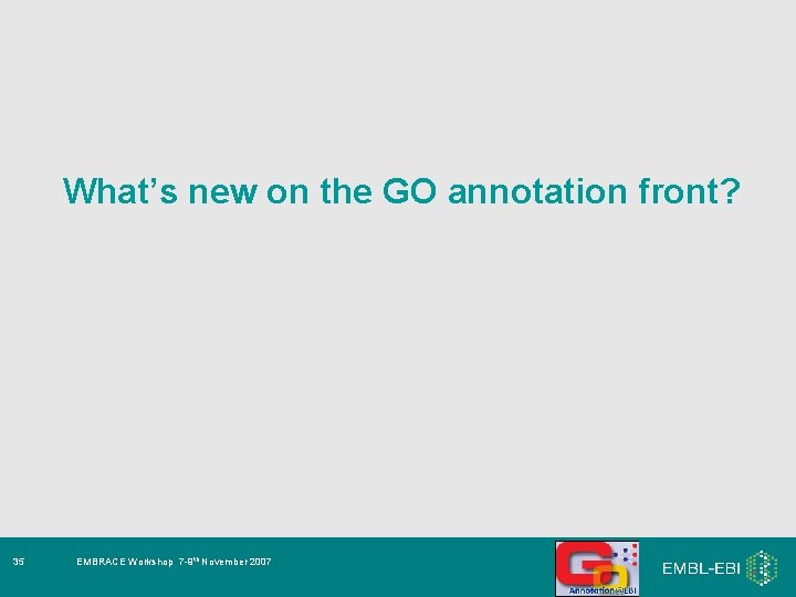 What’s new on the GO annotation front? 35 EMBRACE Workshop 7 -9 th November