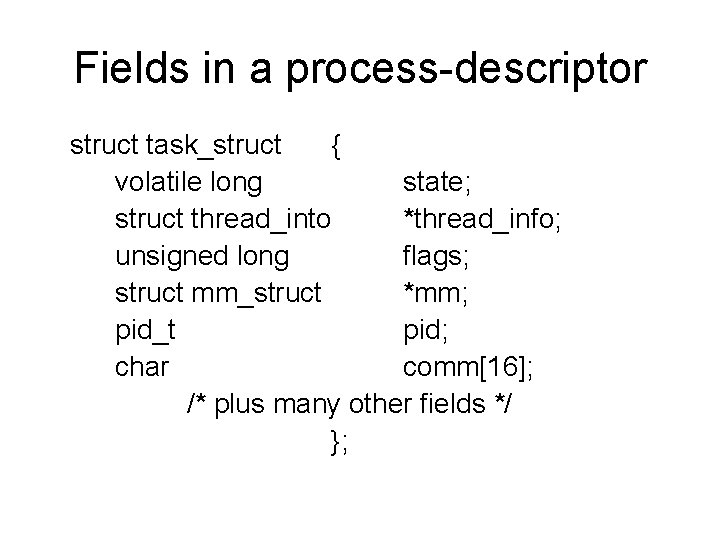 Fields in a process-descriptor struct task_struct { volatile long state; struct thread_into *thread_info; unsigned