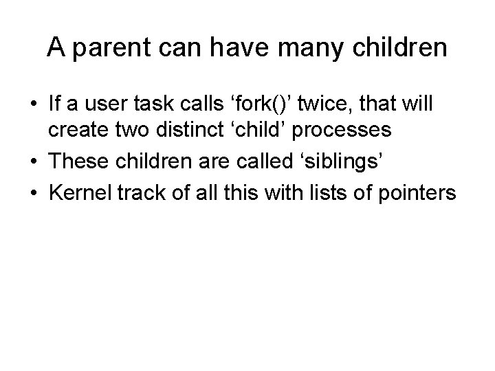 A parent can have many children • If a user task calls ‘fork()’ twice,