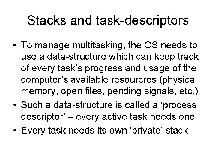 Stacks and task-descriptors • To manage multitasking, the OS needs to use a data-structure
