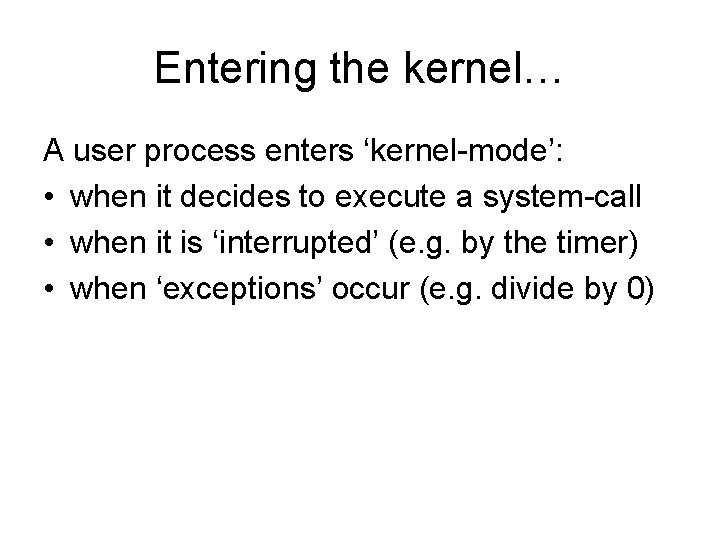Entering the kernel… A user process enters ‘kernel-mode’: • when it decides to execute