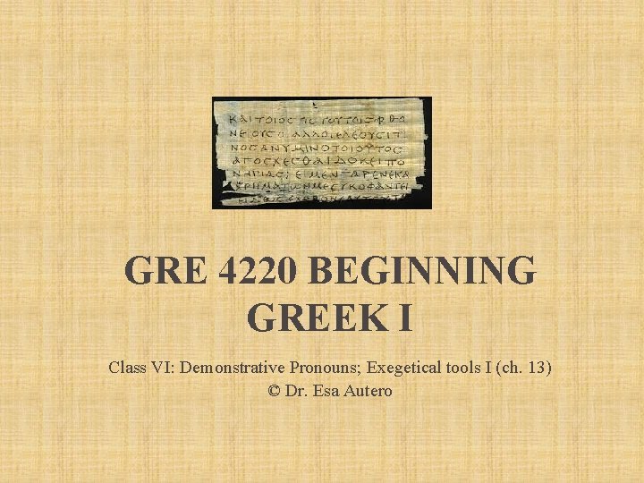 GRE 4220 BEGINNING GREEK I Class VI: Demonstrative Pronouns; Exegetical tools I (ch. 13)