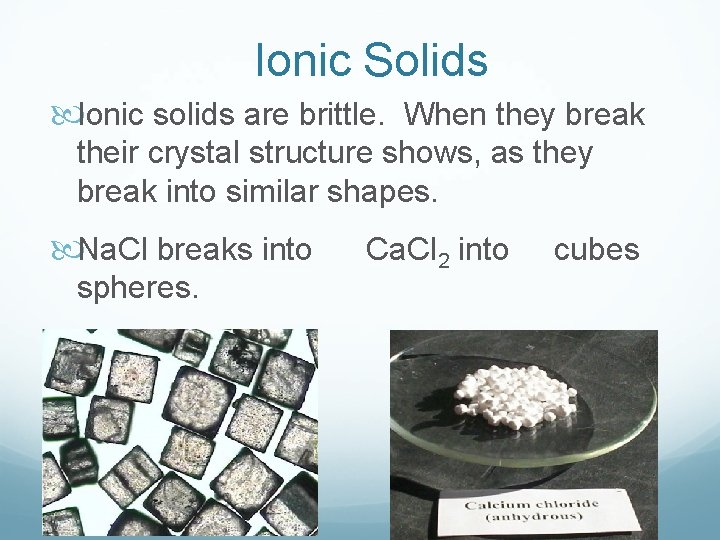 Ionic Solids Ionic solids are brittle. When they break their crystal structure shows, as