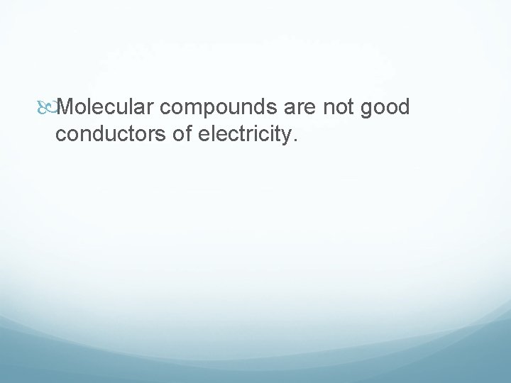  Molecular compounds are not good conductors of electricity. 