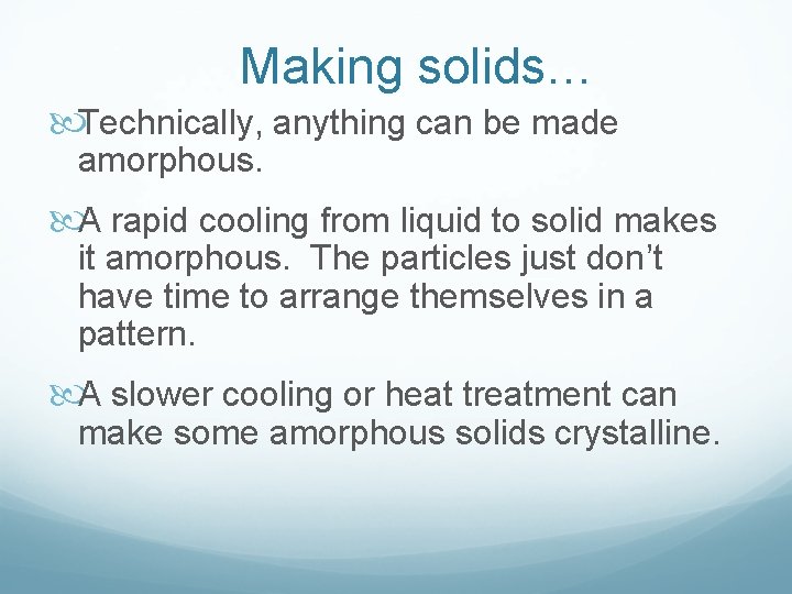 Making solids… Technically, anything can be made amorphous. A rapid cooling from liquid to