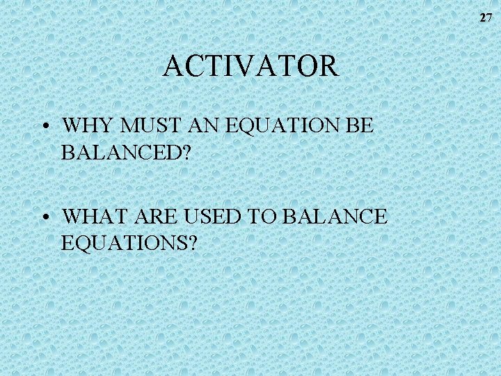 27 ACTIVATOR • WHY MUST AN EQUATION BE BALANCED? • WHAT ARE USED TO 27 ACTIVATOR • WHY MUST AN EQUATION BE BALANCED? • WHAT ARE USED TO
