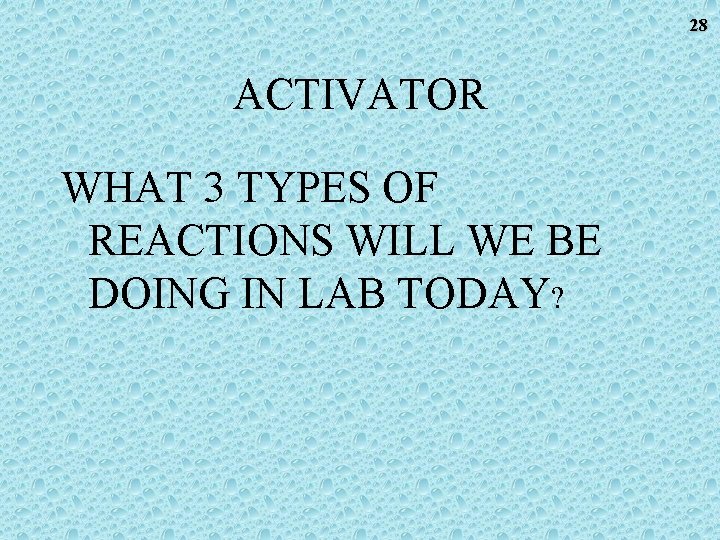28 ACTIVATOR WHAT 3 TYPES OF REACTIONS WILL WE BE DOING IN LAB TODAY? 28 ACTIVATOR WHAT 3 TYPES OF REACTIONS WILL WE BE DOING IN LAB TODAY?