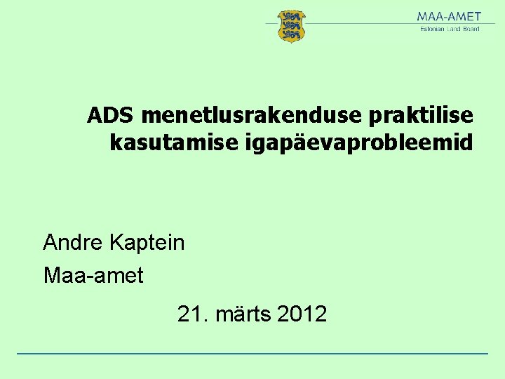 ADS menetlusrakenduse praktilise kasutamise igapäevaprobleemid Andre Kaptein Maa-amet 21. märts 2012 