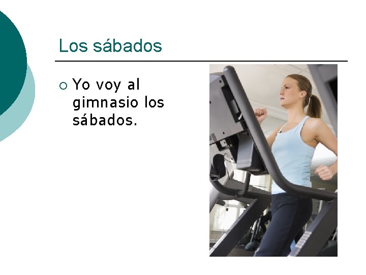 Los sábados ¡ Yo voy al gimnasio los sábados. 