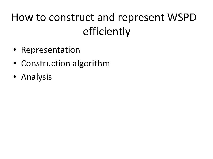 How to construct and represent WSPD efficiently • Representation • Construction algorithm • Analysis