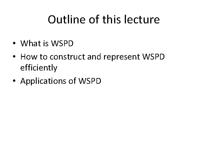 Outline of this lecture • What is WSPD • How to construct and represent