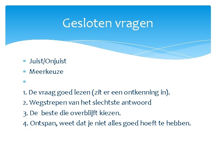 Gesloten vragen Juist/Onjuist Meerkeuze 1. De vraag goed lezen (zit er een ontkenning in).