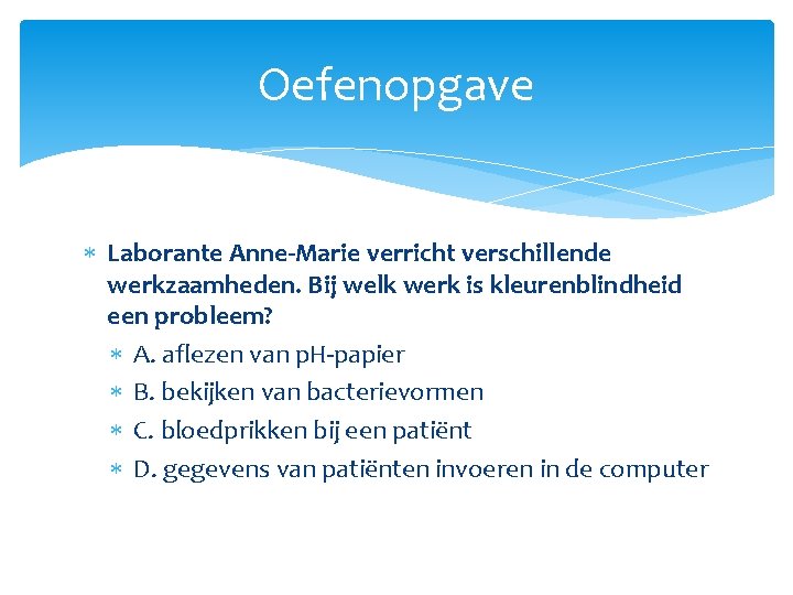 Oefenopgave Laborante Anne-Marie verricht verschillende werkzaamheden. Bij welk werk is kleurenblindheid een probleem? A.