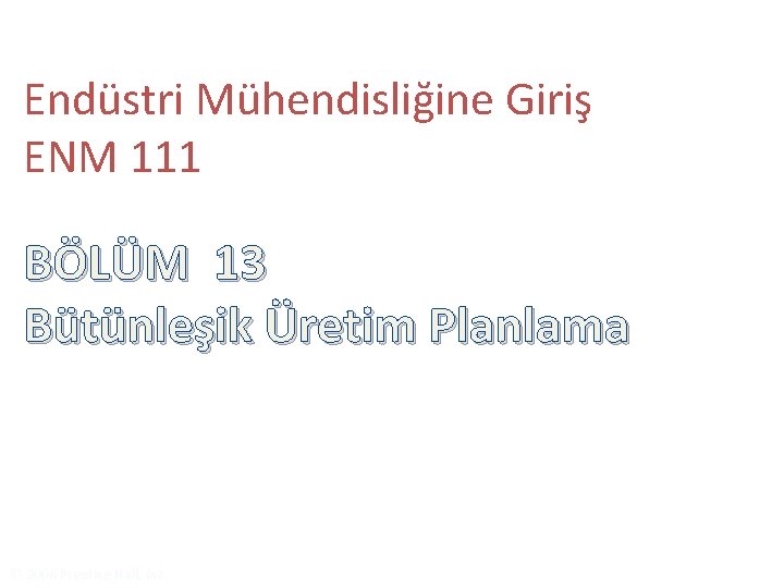 Endüstri Mühendisliğine Giriş ENM 111 BÖLÜM 13 Bütünleşik Üretim Planlama © 2006 Prentice Hall,