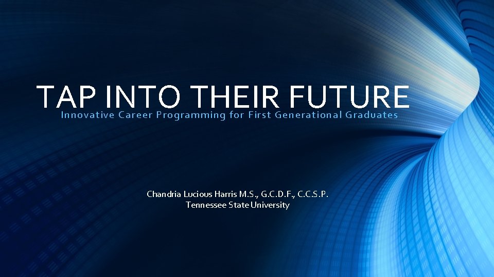 TAP INTO THEIR FUTURE Innovative Car eer Programming for First Generational Graduates Chandria Lucious