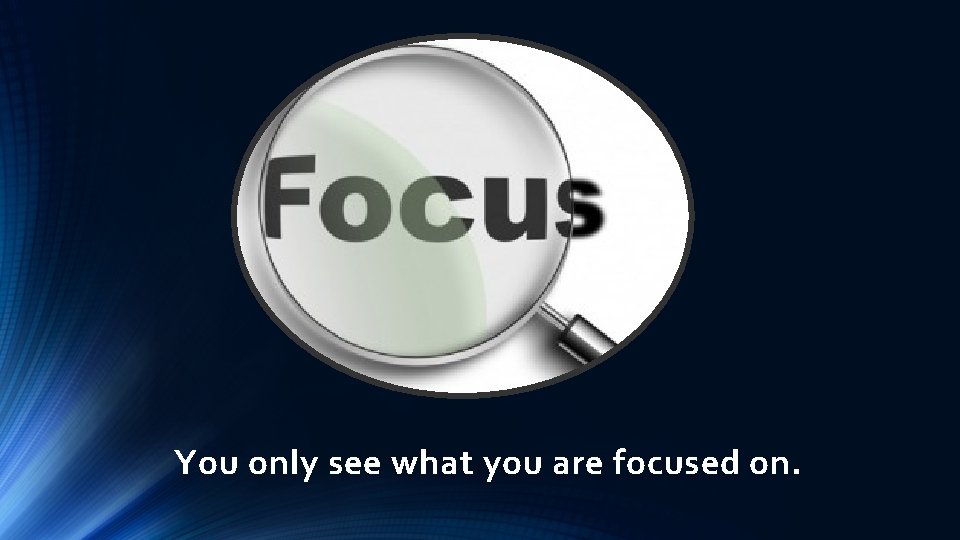 You only see what you are focused on. 