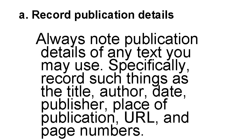 a. Record publication details Always note publication details of any text you may use. a. Record publication details Always note publication details of any text you may use.