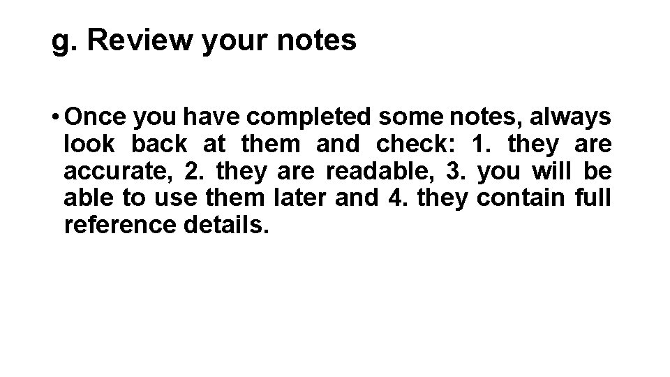 g. Review your notes • Once you have completed some notes, always look back g. Review your notes • Once you have completed some notes, always look back