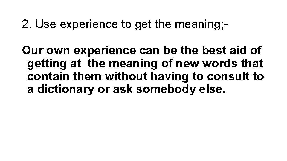 2. Use experience to get the meaning; Our own experience can be the best 2. Use experience to get the meaning; Our own experience can be the best