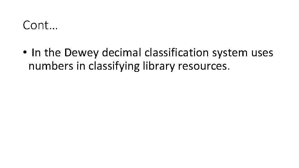 Cont… • In the Dewey decimal classification system uses numbers in classifying library resources. Cont… • In the Dewey decimal classification system uses numbers in classifying library resources.