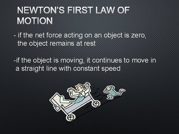 NEWTON’S FIRST LAW OF MOTION - if the net force acting on an object