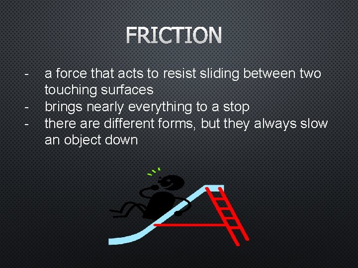 FRICTION - a force that acts to resist sliding between two touching surfaces brings