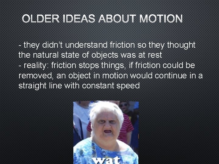 OLDER IDEAS ABOUT MOTION - they didn’t understand friction so they thought the natural