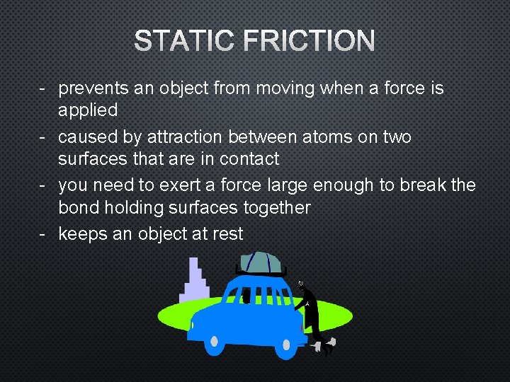 STATIC FRICTION - prevents an object from moving when a force is applied -