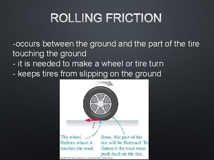 ROLLING FRICTION -occurs between the ground and the part of the tire touching the
