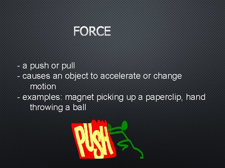 FORCE - a push or pull - causes an object to accelerate or change