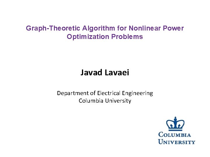 Graph-Theoretic Algorithm for Nonlinear Power Optimization Problems Javad Lavaei Department of Electrical Engineering Columbia