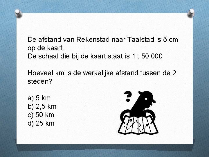 De afstand van Rekenstad naar Taalstad is 5 cm op de kaart. De schaal