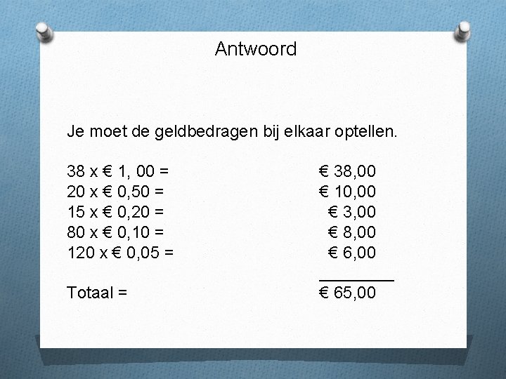 Antwoord Je moet de geldbedragen bij elkaar optellen. 38 x € 1, 00 =