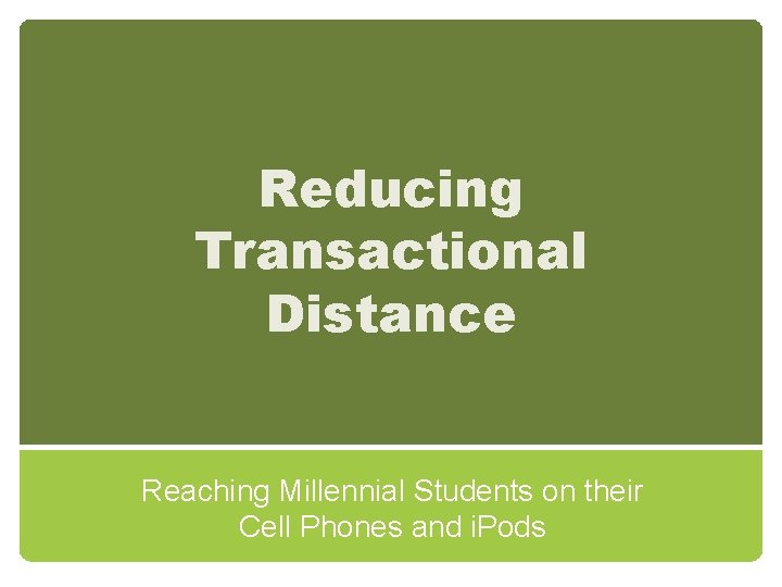 Reducing Transactional Distance Reaching Millennial Students on their Cell Phones and i. Pods 