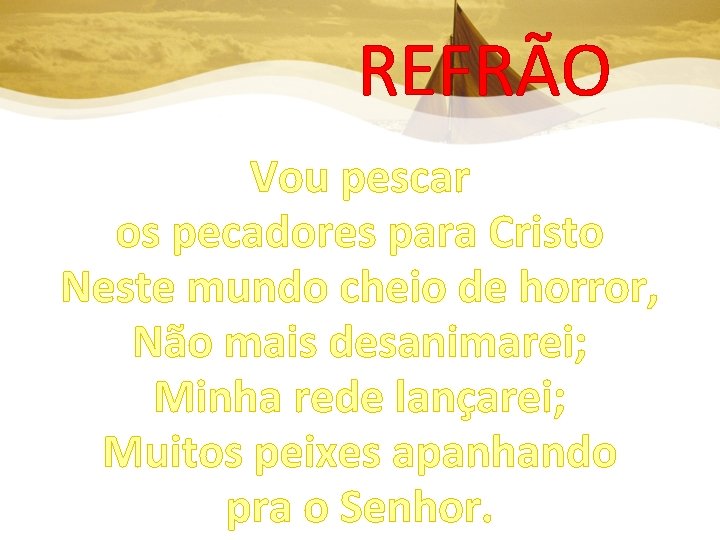 REFRÃO Vou pescar os pecadores para Cristo Neste mundo cheio de horror, Não mais