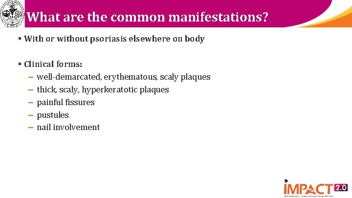 What are the common manifestations? § With or without psoriasis elsewhere on body §