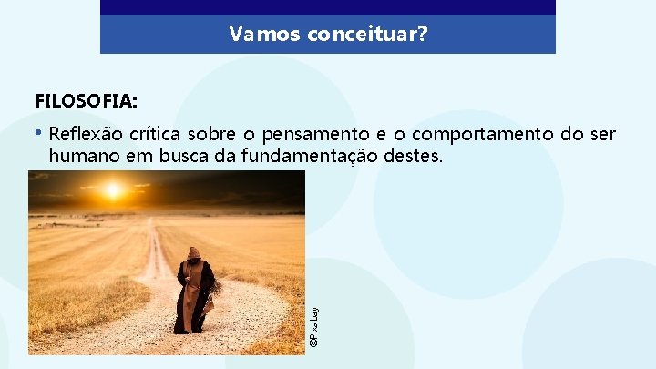 Vamos conceituar? FILOSOFIA: • Reflexão crítica sobre o pensamento e o comportamento do ser