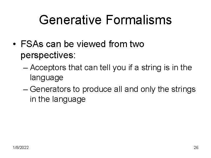 Generative Formalisms • FSAs can be viewed from two perspectives: – Acceptors that can